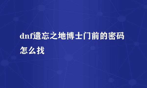 dnf遗忘之地博士门前的密码怎么找