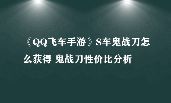 《QQ飞车手游》S车鬼战刀怎么获得 鬼战刀性价比分析