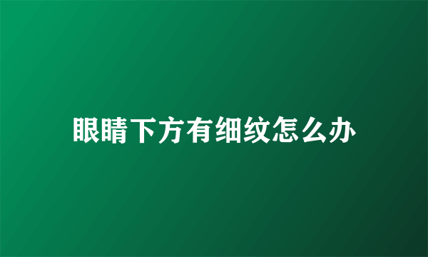 眼睛下方有细纹怎么办