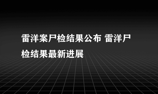 雷洋案尸检结果公布 雷洋尸检结果最新进展