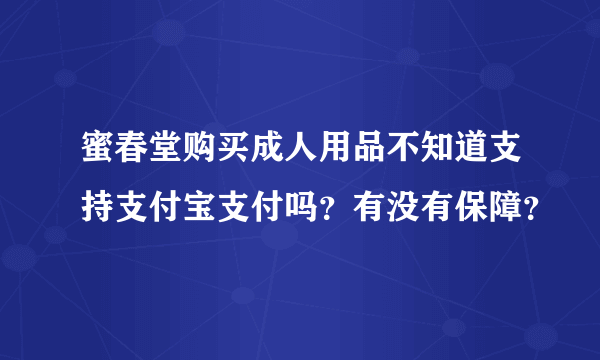 蜜春堂购买成人用品不知道支持支付宝支付吗？有没有保障？