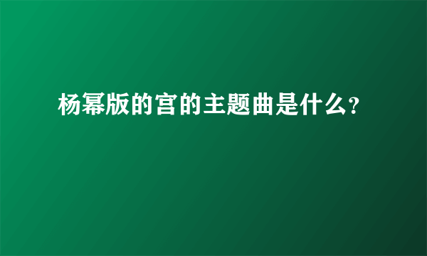 杨幂版的宫的主题曲是什么？