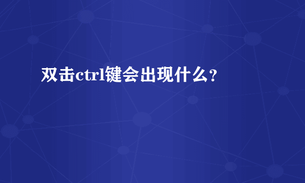 双击ctrl键会出现什么？