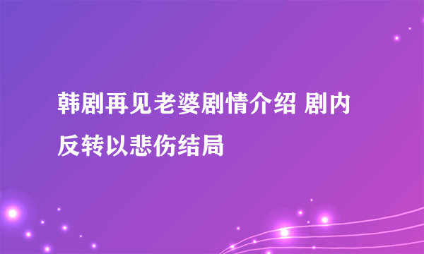 韩剧再见老婆剧情介绍 剧内反转以悲伤结局