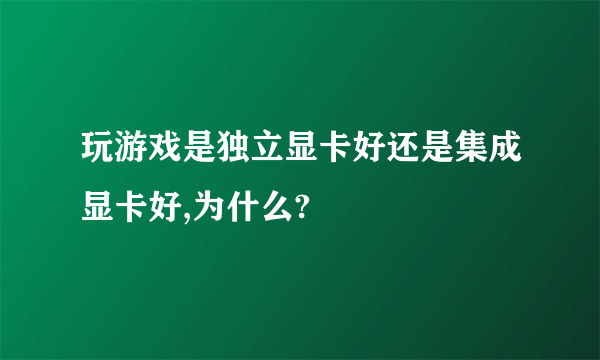 玩游戏是独立显卡好还是集成显卡好,为什么?