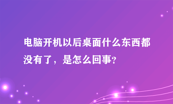 电脑开机以后桌面什么东西都没有了，是怎么回事？