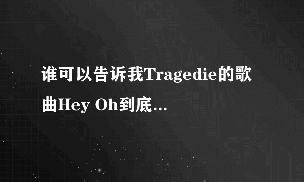 谁可以告诉我Tragedie的歌曲Hey Oh到底是什么语言