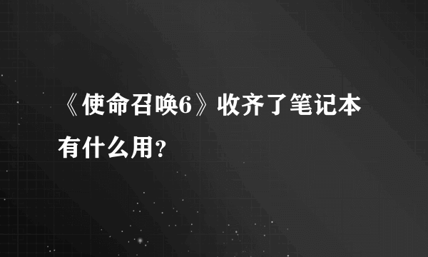 《使命召唤6》收齐了笔记本有什么用？