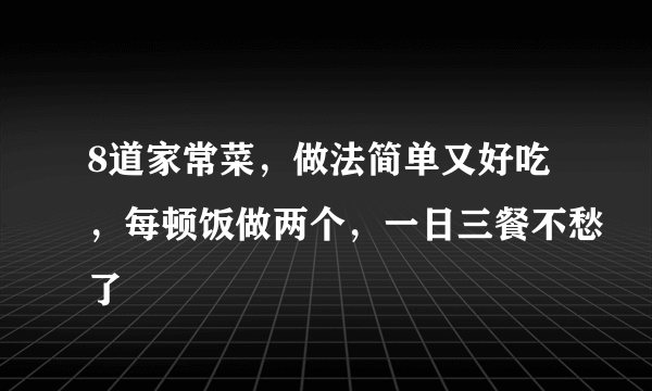 8道家常菜，做法简单又好吃，每顿饭做两个，一日三餐不愁了