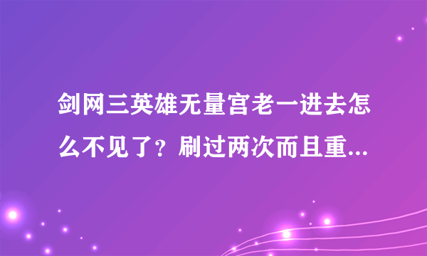 剑网三英雄无量宫老一进去怎么不见了？刷过两次而且重置过了，提示我没有进度不可重置