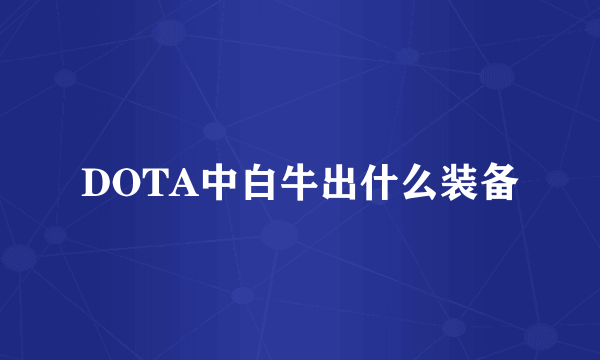 DOTA中白牛出什么装备