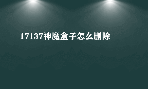 17137神魔盒子怎么删除