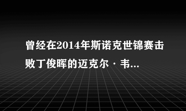 曾经在2014年斯诺克世锦赛击败丁俊晖的迈克尔·韦斯利呢？台联排名里也没看到他？