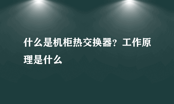 什么是机柜热交换器？工作原理是什么