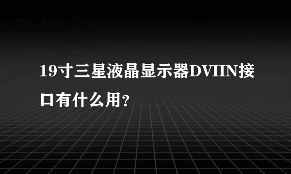 19寸三星液晶显示器DVIIN接口有什么用？