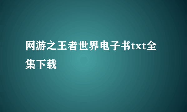 网游之王者世界电子书txt全集下载