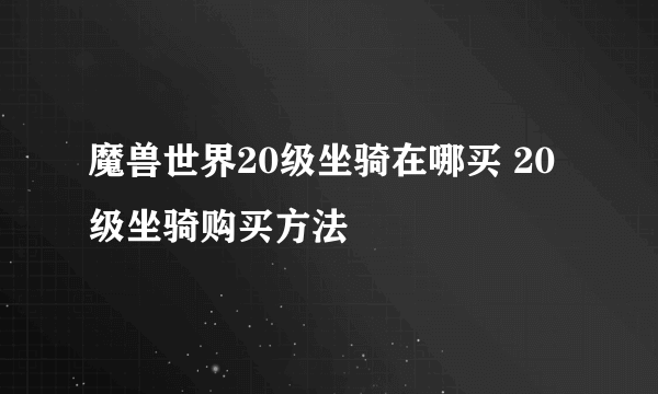 魔兽世界20级坐骑在哪买 20级坐骑购买方法