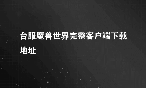 台服魔兽世界完整客户端下载地址