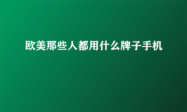 欧美那些人都用什么牌子手机