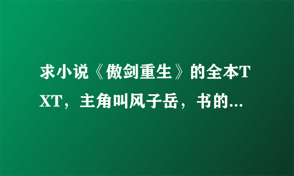 求小说《傲剑重生》的全本TXT，主角叫风子岳，书的作者是蒙白？