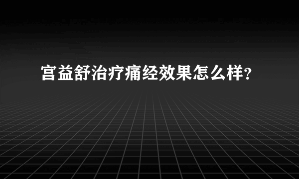 宫益舒治疗痛经效果怎么样？