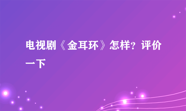 电视剧《金耳环》怎样？评价一下