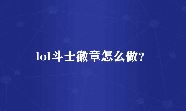 lol斗士徽章怎么做？