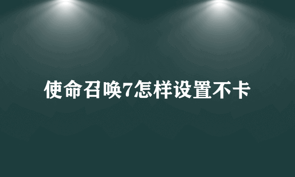 使命召唤7怎样设置不卡