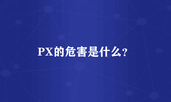 PX的危害是什么？