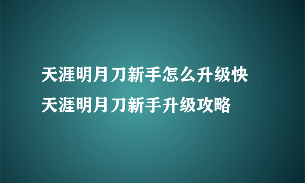 天涯明月刀新手怎么升级快 天涯明月刀新手升级攻略