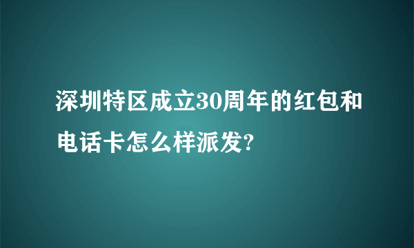 深圳特区成立30周年的红包和电话卡怎么样派发?