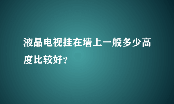 液晶电视挂在墙上一般多少高度比较好？