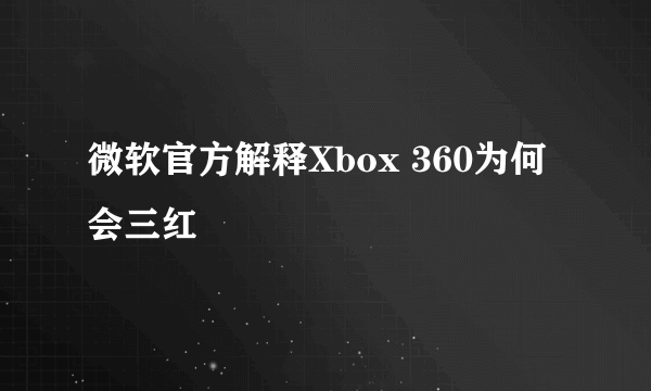 微软官方解释Xbox 360为何会三红