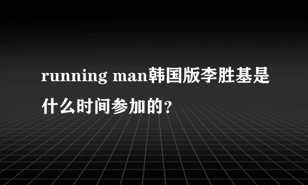 running man韩国版李胜基是什么时间参加的？