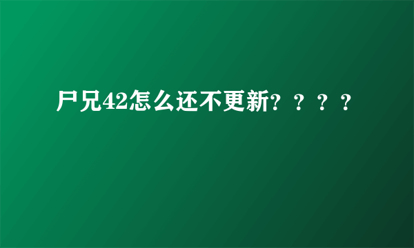 尸兄42怎么还不更新？？？？