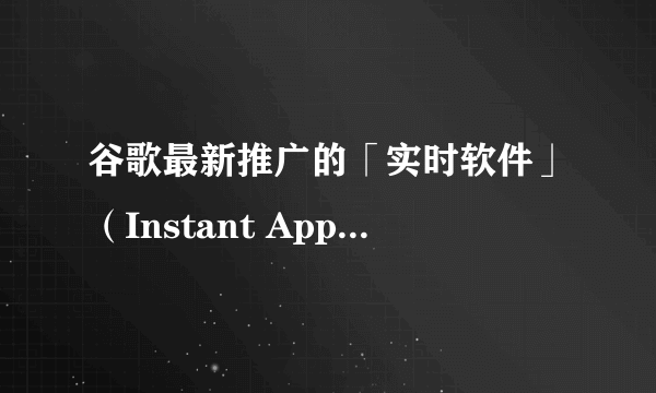 谷歌最新推广的「实时软件」（Instant App）和微信小程序有什么区别？