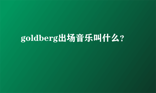 goldberg出场音乐叫什么？