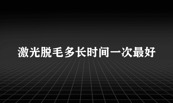 激光脱毛多长时间一次最好