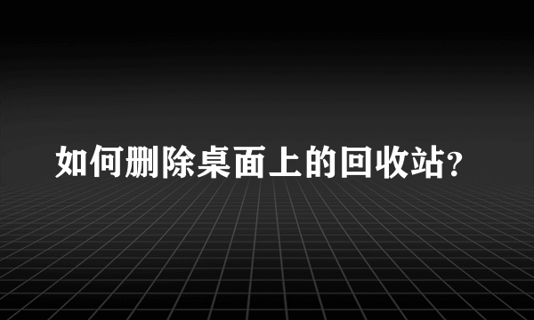 如何删除桌面上的回收站？