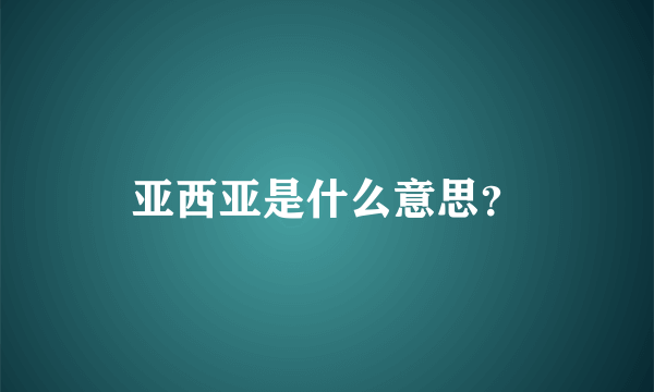 亚西亚是什么意思？