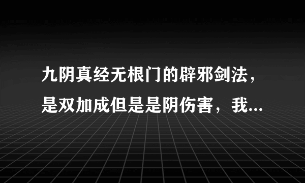 九阴真经无根门的辟邪剑法，是双加成但是是阴伤害，我有点搞不懂到底是堆臂力身法还是，内息罡气，求解惑