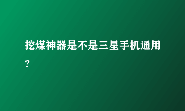 挖煤神器是不是三星手机通用?