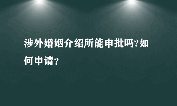 涉外婚姻介绍所能申批吗?如何申请？