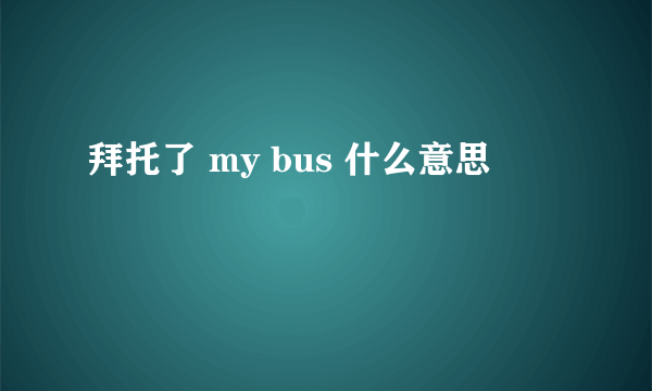 拜托了 my bus 什么意思