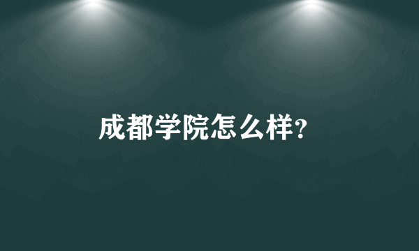 成都学院怎么样？