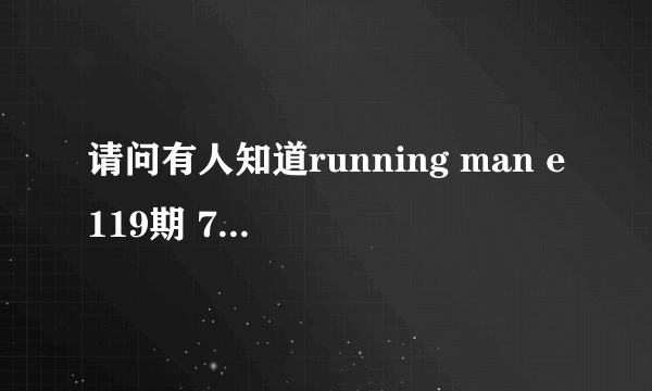 请问有人知道running man e119期 76分17秒的背景音乐叫什么吗？