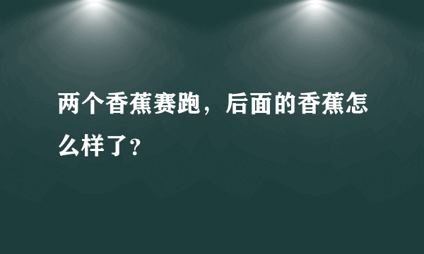 两个香蕉赛跑，后面的香蕉怎么样了？