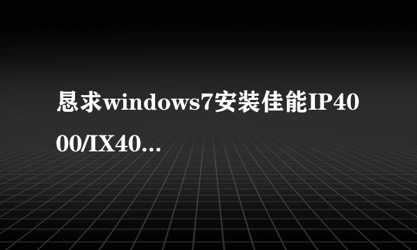 恳求windows7安装佳能IP4000/IX4000打印机的方法