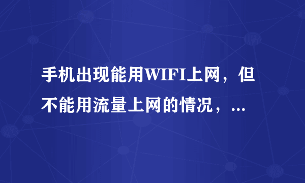 手机出现能用WIFI上网，但不能用流量上网的情况，是什么原因？如何解决？