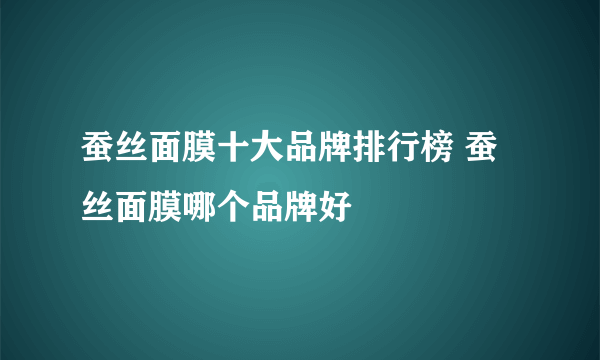 蚕丝面膜十大品牌排行榜 蚕丝面膜哪个品牌好